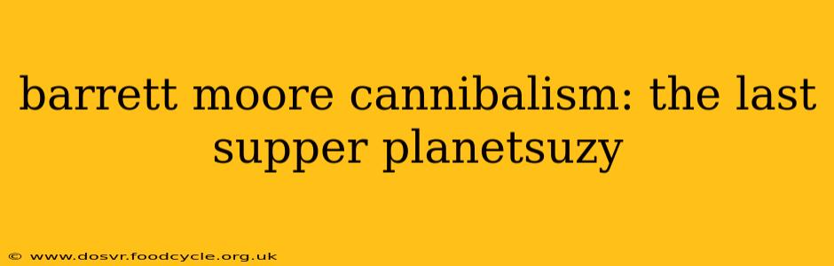 barrett moore cannibalism: the last supper planetsuzy