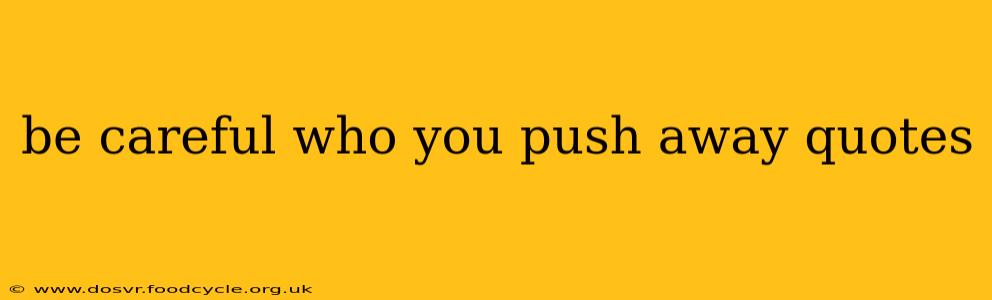 be careful who you push away quotes