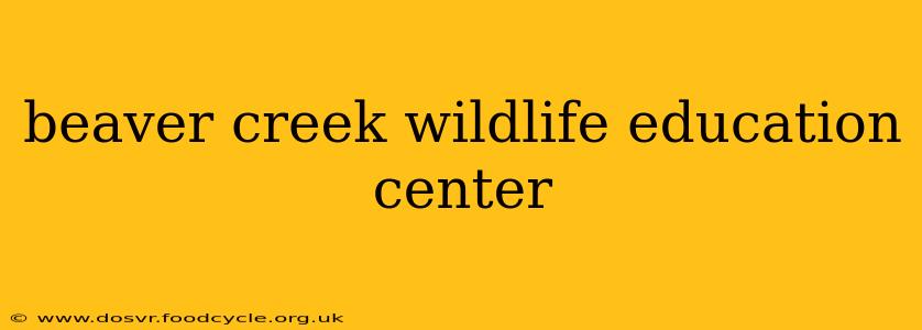 beaver creek wildlife education center