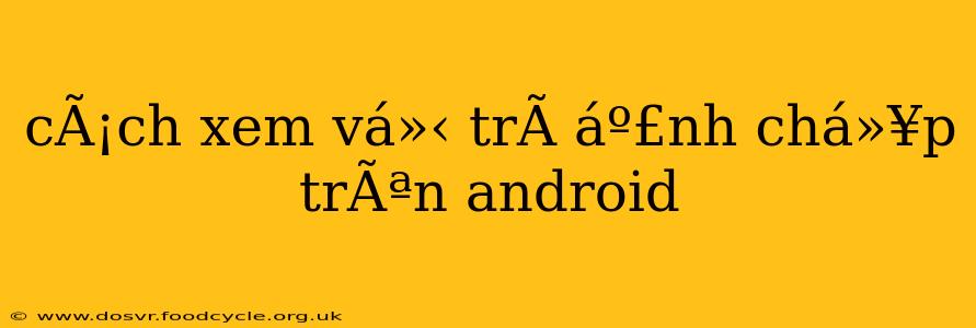 cÃ¡ch xem vá»‹ trÃ­ áº£nh chá»¥p trÃªn android