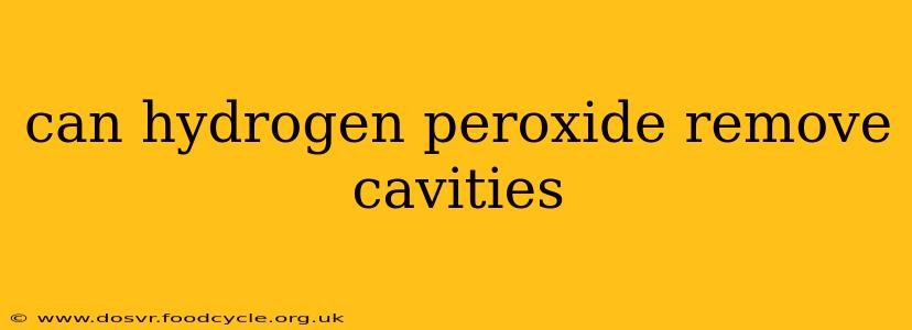 can hydrogen peroxide remove cavities