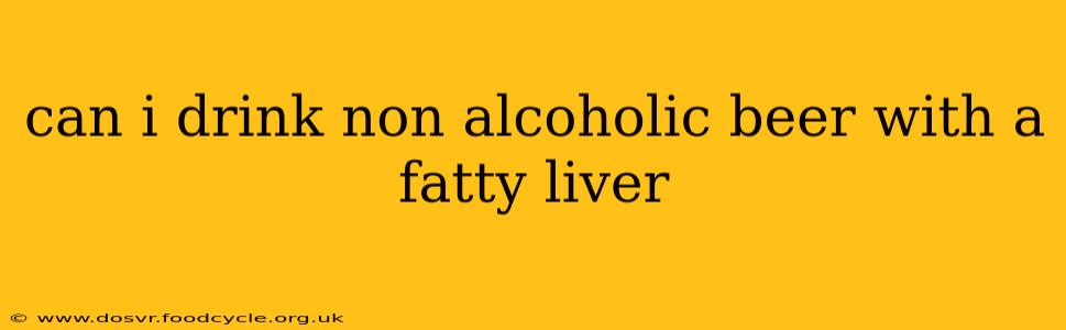 can i drink non alcoholic beer with a fatty liver
