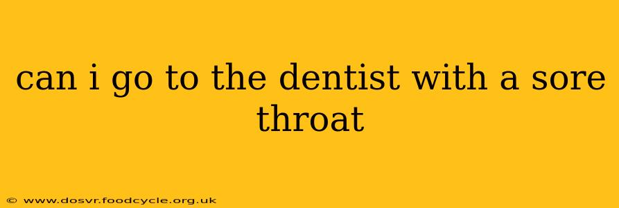 can i go to the dentist with a sore throat