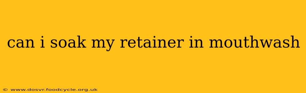 can i soak my retainer in mouthwash