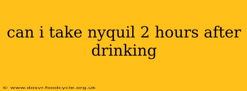 can i take nyquil 2 hours after drinking