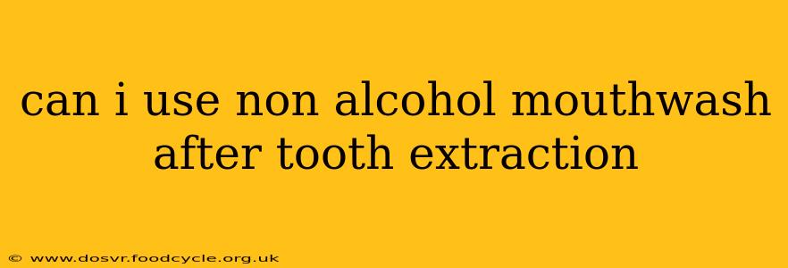 can i use non alcohol mouthwash after tooth extraction
