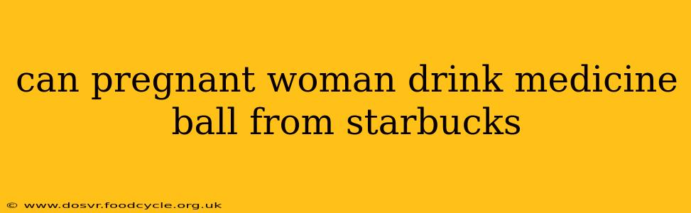 can pregnant woman drink medicine ball from starbucks
