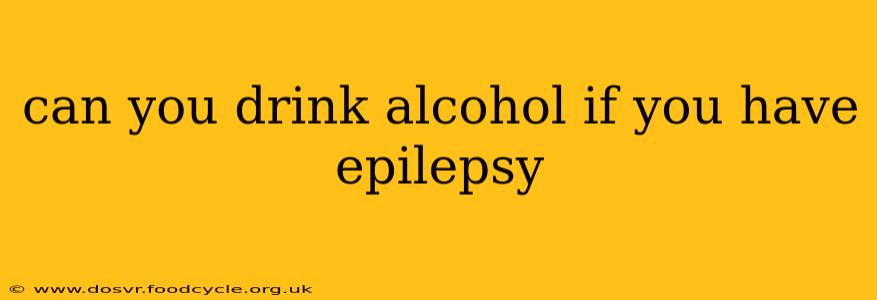 can you drink alcohol if you have epilepsy