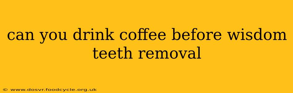 can you drink coffee before wisdom teeth removal