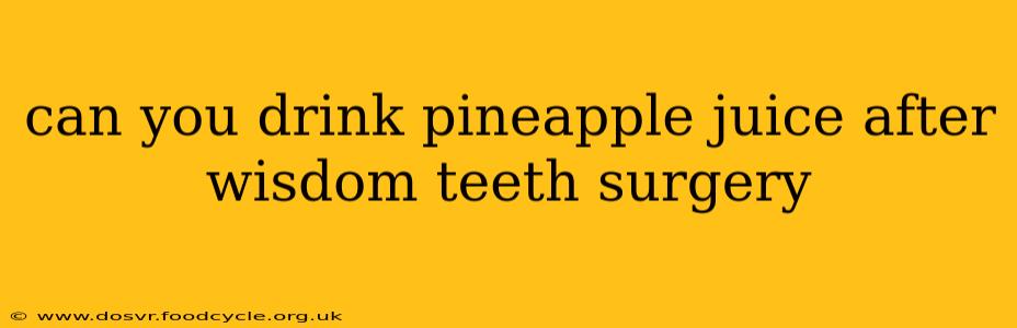 can you drink pineapple juice after wisdom teeth surgery