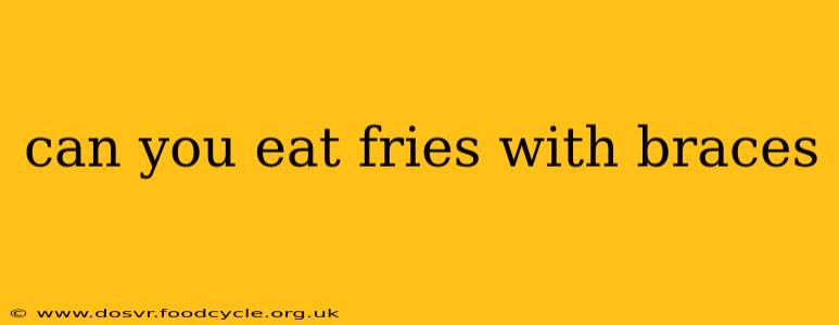 can you eat fries with braces