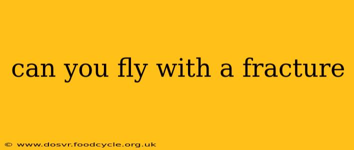 can you fly with a fracture