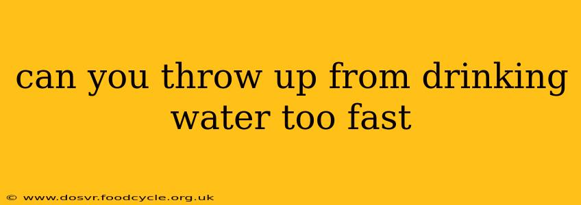 can you throw up from drinking water too fast