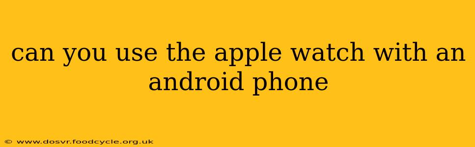 can you use the apple watch with an android phone