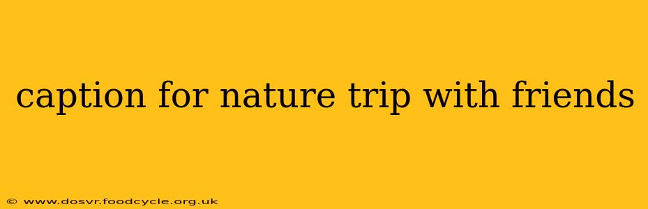 caption for nature trip with friends