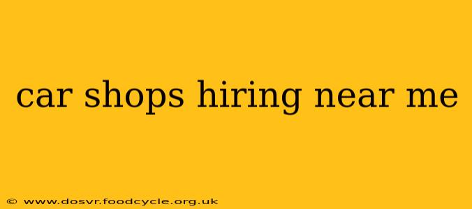 car shops hiring near me