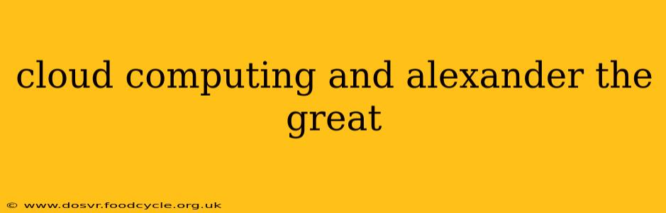 cloud computing and alexander the great