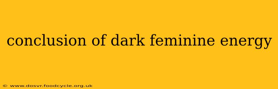 conclusion of dark feminine energy
