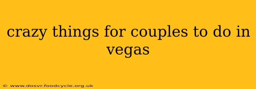 crazy things for couples to do in vegas