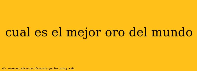 cual es el mejor oro del mundo