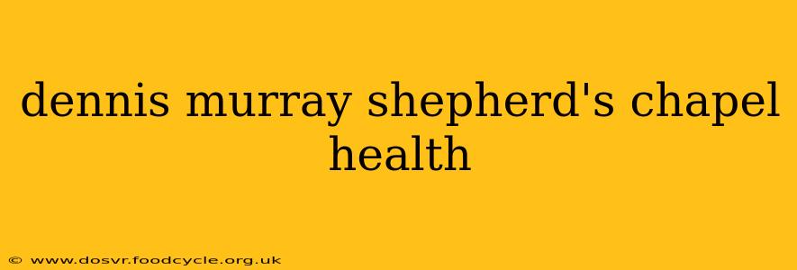 dennis murray shepherd's chapel health
