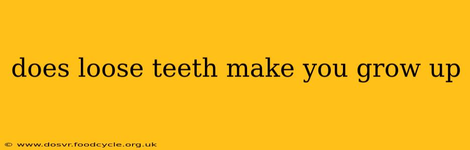 does loose teeth make you grow up