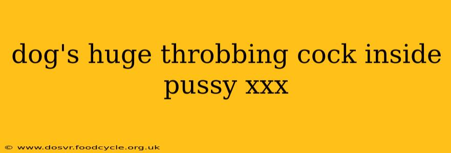 dog's huge throbbing cock inside pussy xxx dog's huge throbbing cock inside pussy xxx