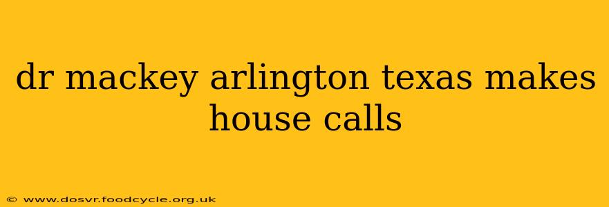 dr mackey arlington texas makes house calls