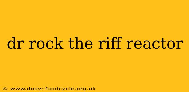 dr rock the riff reactor