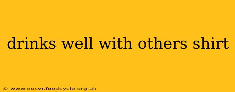 drinks well with others shirt