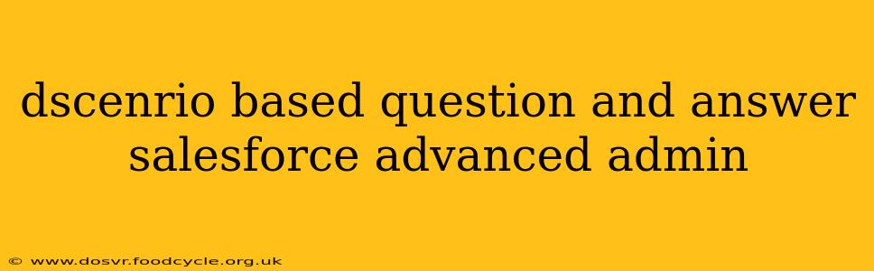 dscenrio based question and answer salesforce advanced admin