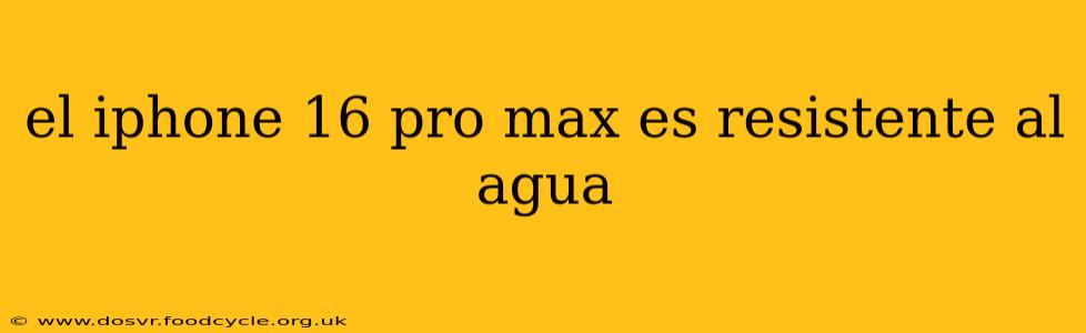 el iphone 16 pro max es resistente al agua