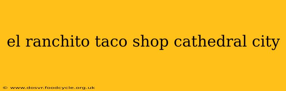 el ranchito taco shop cathedral city