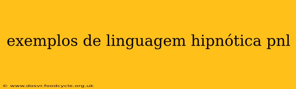 exemplos de linguagem hipnótica pnl