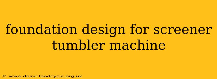 foundation design for screener tumbler machine