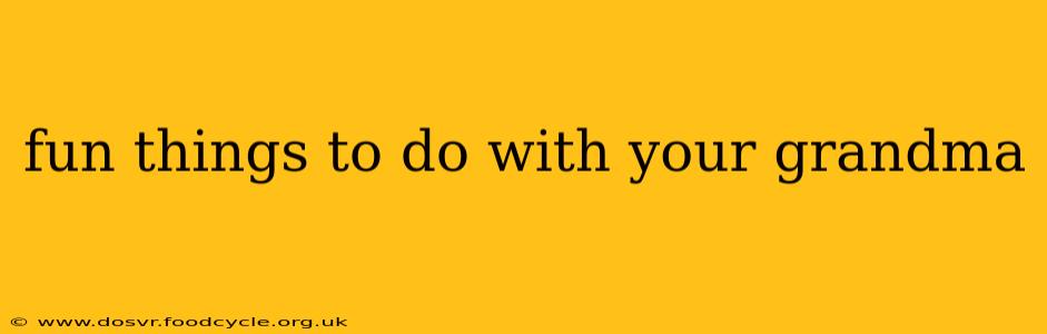 fun things to do with your grandma