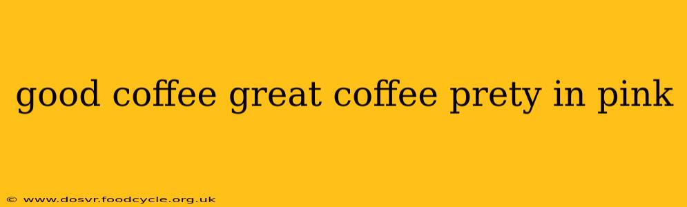 good coffee great coffee prety in pink