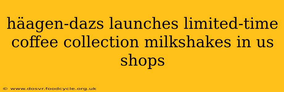 häagen-dazs launches limited-time coffee collection milkshakes in us shops