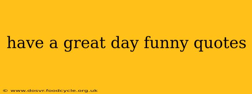 have a great day funny quotes