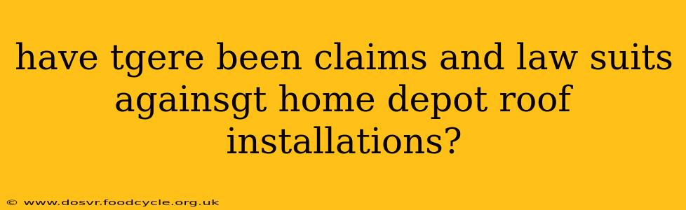 have tgere been claims and law suits againsgt home depot roof installations?