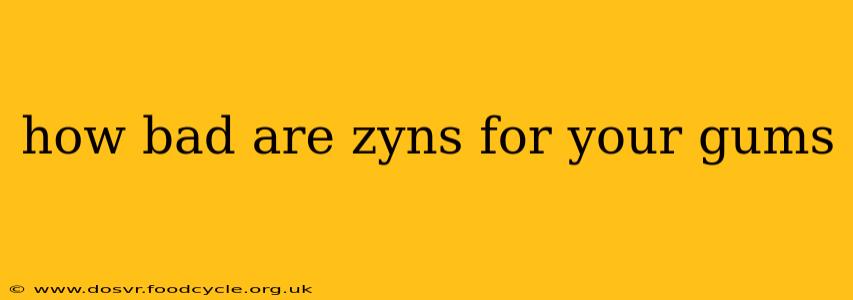 how bad are zyns for your gums