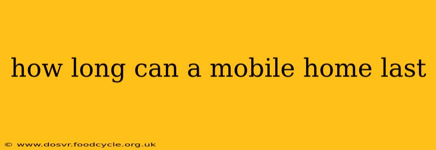 how long can a mobile home last