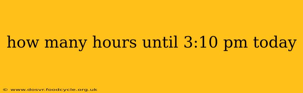 how many hours until 3:10 pm today