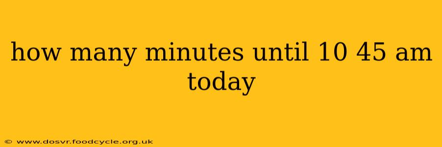 how many minutes until 10 45 am today
