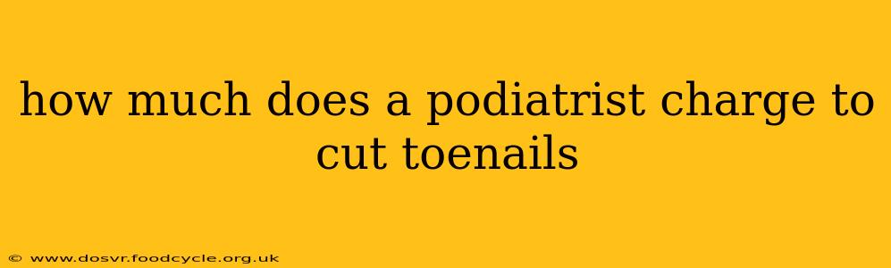 how much does a podiatrist charge to cut toenails
