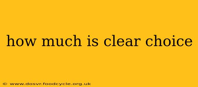 how much is clear choice