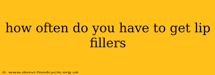 how often do you have to get lip fillers