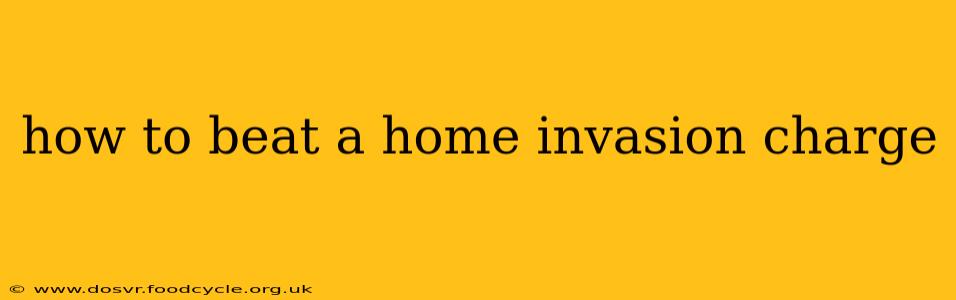 how to beat a home invasion charge