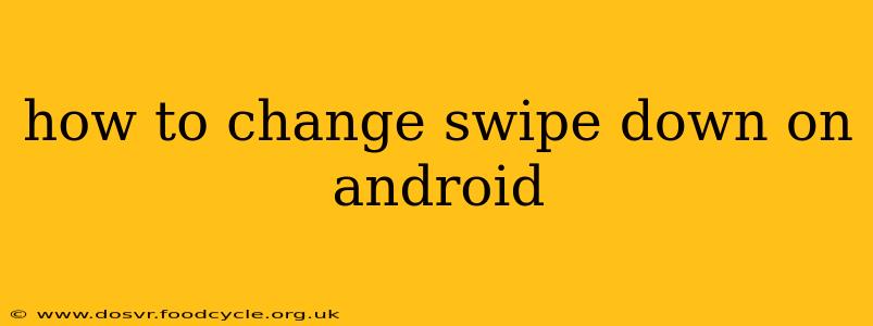 how to change swipe down on android