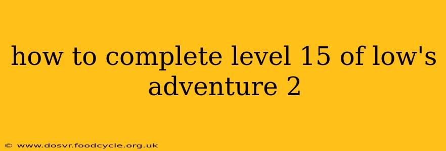 how to complete level 15 of low's adventure 2